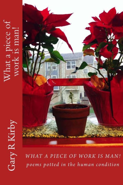 What A Piece Of Work Is Man!: Poems Potted In The Human Condition