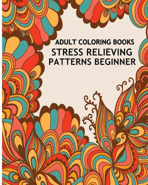 Adult Coloring Books Stress Relieving Patterns Beginner: Inspire Creativity And Bring Balance