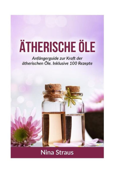 atherische ?le: Anfangerguide Zur Kraft Der atherischen ?le. Inklusive 100 Rezepte (German Edition)