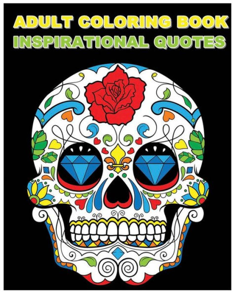 Adult Coloring Book Inspirational Quotes: Best Quotes Ever (Beautiful Sugar Skulls Designs) (Inspire Creativity, Reduce Stress, And Bring Balance)