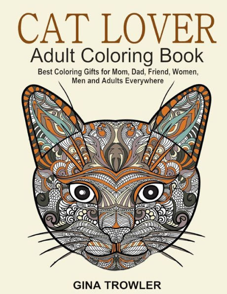 Cat Lover: Adult Coloring Book: Best Coloring Gifts For Mom, Dad, Friend, Women, Men And Adults Everywhere: Beautiful Cats - Stress Relieving Patterns