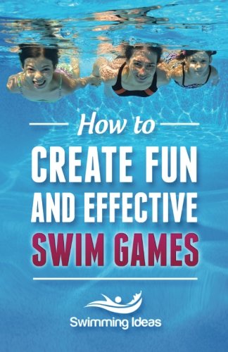 How To Create Fun And Effective Swim Games: Invent Your Own Swim Games On The Fly Following This Tested Formula