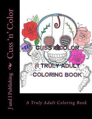 Cuss 'N' Color: A Truly Adult Coloring Book