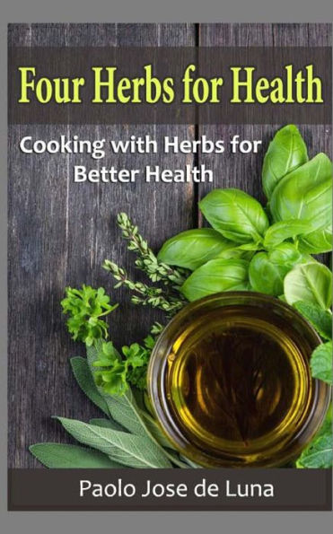 Four Herbs For Health: Cooking With Herbs For Better Health - 9781523985203