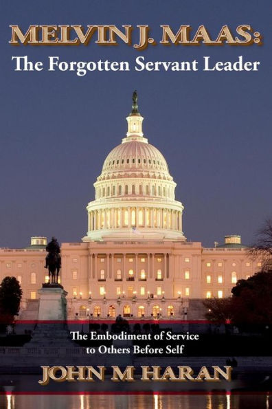 Melvin J. Maas: The Forgotten Servant Leader: The Embodiment Of Service To Others Before Self