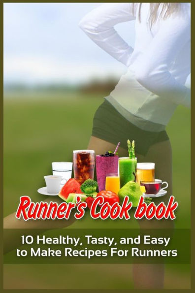 Runner's Cookbook: 10 Healthy, Tasty, And Easy To Make Recipes For Runners