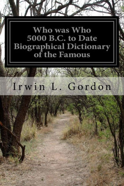 Who Was Who 5000 B.C. To Date Biographical Dictionary Of The Famous: And Those Who Wanted To Be