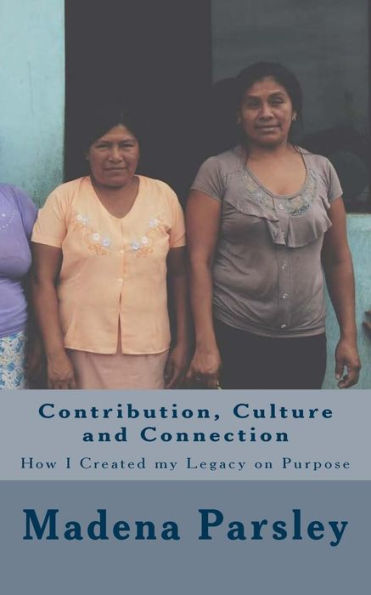 Contribution, Culture And Connection: How I Created My Legacy On Purpose (Book One)