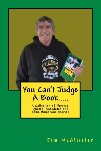 You Can't Judge A Book.....: A Collection Of Phrases, Quotes, Anecdotes And Some Humorous Stories