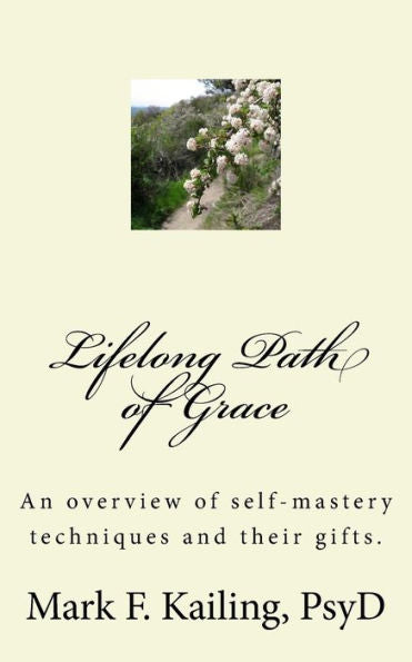 Lifelong Path Of Grace: An Overview Of Self-Mastery Techniques And Their Gifts. (Dr. Mark Kailing's Self-Mastery Lecture Series)