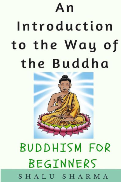 An Introduction To The Way Of The Buddha: Buddhism For Beginners