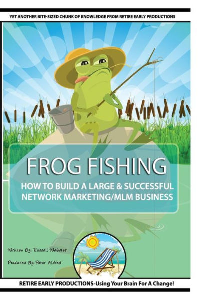 Frog Fishing: The Secrets Of Building A Successful Network Marketing/Mlm Business!