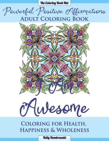 Powerful Positive Affirmations Adult Coloring Book: Coloring For Health, Happiness And Wholeness