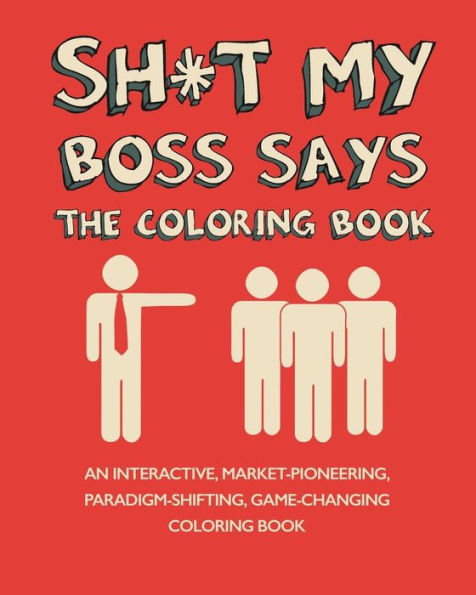 Sh*T My Boss Says: An Interactive, Market-Pioneering, Paradigm-Shifting, Game-Changing Coloring Book