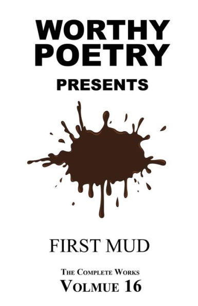 Worthy Poetry: First Mud (The Complete Works)