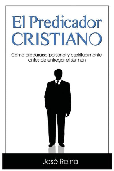 El Predicador Cristiano: Como Prepararse Personal Y Espiritualmente Antes De Entregar El Sermon (Spanish Edition)