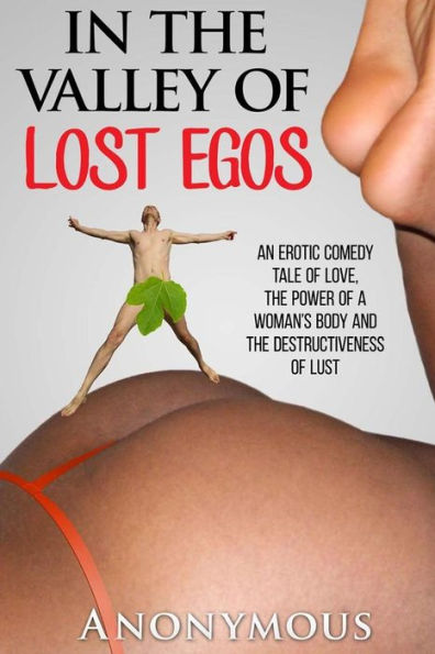 In The Valley Of Lost Egos: An Erotic Tale Of Love, The Power Of A Woman's Body And The Destructiveness Of Lust