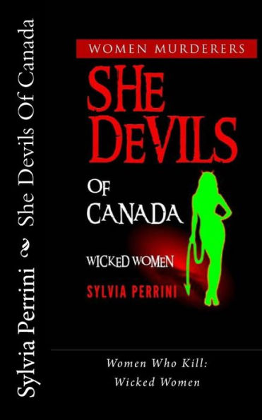 She Devils Of Canada: Women Who Kill: Wicked Women (Women Murderers)