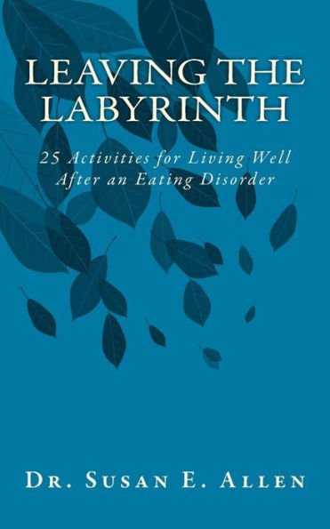 Leaving The Labyrinth: 25 Activities For Living Well After An Eating Disorder