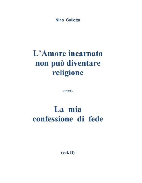L'Amore Incarnato Non Puo' Diventare Religione: La Mia Confessione Di Fede (Italian Edition)