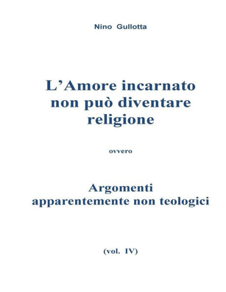 L'Amore Incarnato Non Puo' Diventare Religione: Argomenti Apparentemente Non Teologici (Italian Edition)