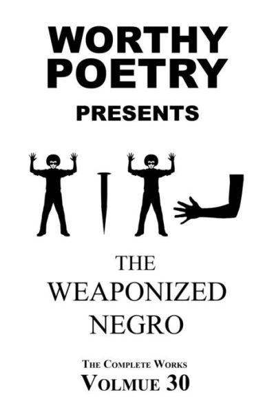 Worthy Poetry: The Weaponized Negro (The Complete Works)