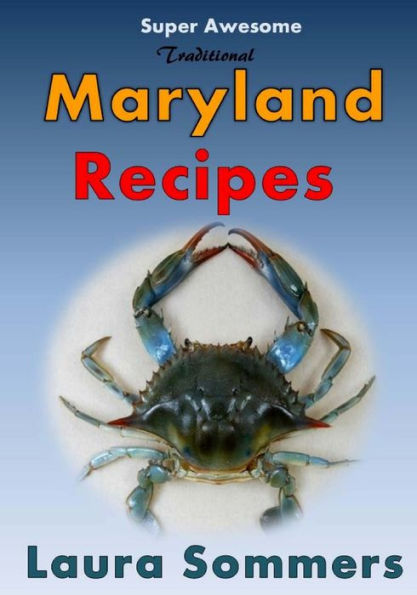Super Awesome Traditional Maryland Recipes: Crab Cakes, Blue Crab Soup, Softshell Crab Sandwich, Ocean City Boardwalk French Fries (Recipes From Around The World)