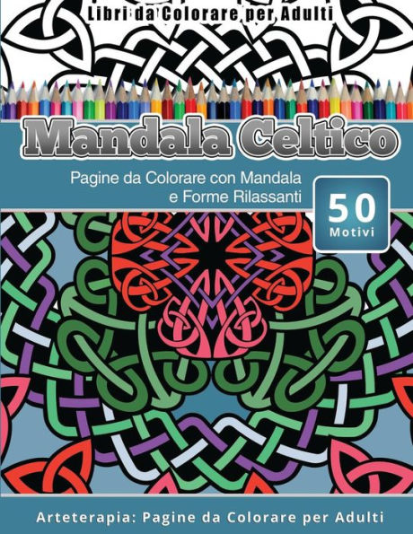 Libri Da Colorare Per Adulti Mandala Celtico: Pagine Da Colorare Con Mandala E Forme Rilassanti Arteterapia: Pagine Da Colorare Per Adulti (Italian Edition)