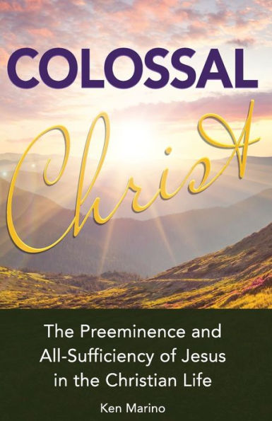 Colossal Christ: The Preeminence And All-Sufficiency Of Jesus In The Christian Life