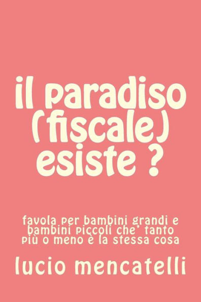 Il Paradiso (Fiscale) Esiste ?: Favola Per Bambini Grandi E Bambini Piccoli Che' Tanto Pi? O Meno ? La Stessa Cosa (Italian Edition)