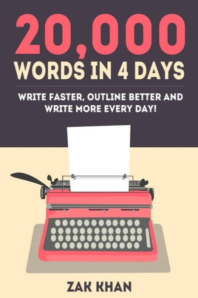 20,000 Words In 4 Days: Write Faster, Outline Better And Write More Every Day!