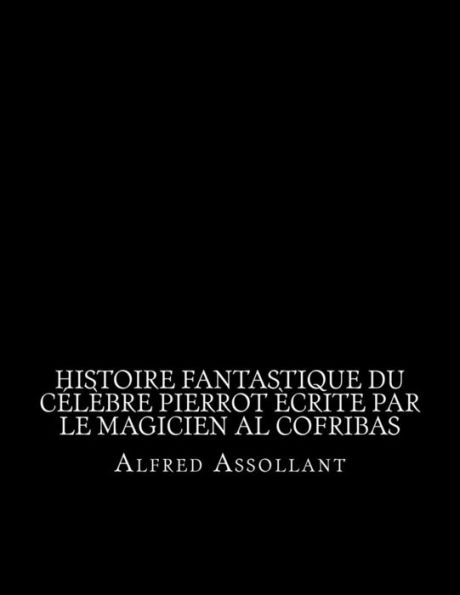 Histoire Fantastique Du CElèbre Pierrot Ècrite Par Le Magicien Al Cofribas (French Edition)