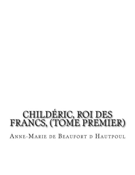 Childéric, Roi Des Francs, (Tome Premier) (French Edition)