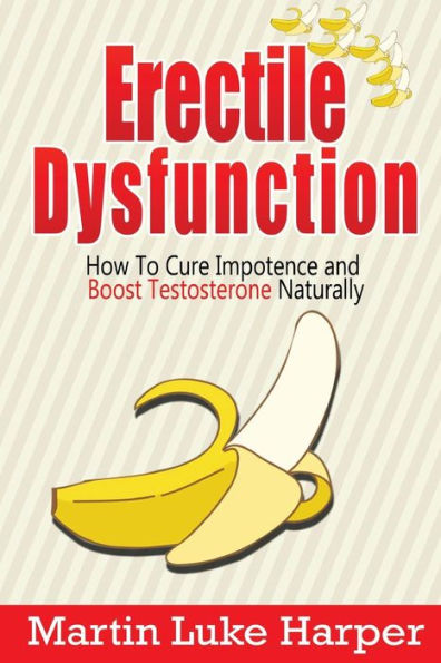 Erectile Dysfunction: How To Cure Impotence And Boost Testosterone Naturally (Porn Addiction Cure, Testosterone Boosting)