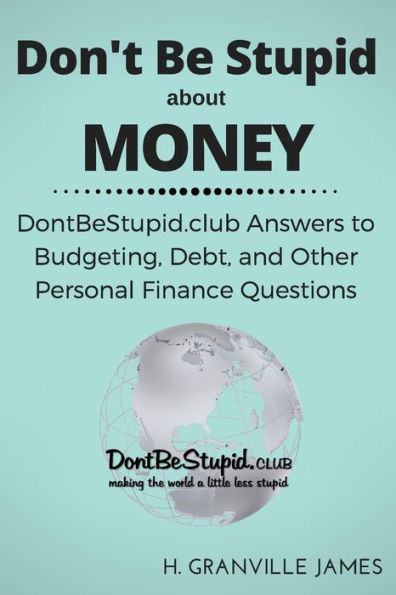 Don't Be Stupid About Money: Dontbestupid.Club Answers To Budgeting, Debt, And Other Personal Finance Questions