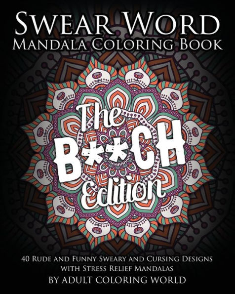 Swear Word Mandala Coloring Book: The B**Ch Edition - 40 Rude And Funny Sweary And Cursing Designs With Stress Relief Mandalas (Funny Coloring Books)
