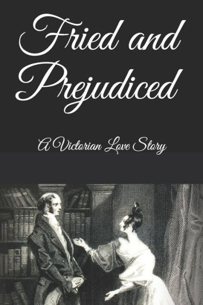 Fried And Prejudiced: A Victorian Love Story
