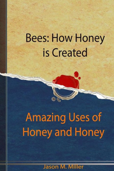 Bees: How Honey Is Created: Amazing Uses Of Honey And Honey Recipes (Beekeeping, Honey Recipes)