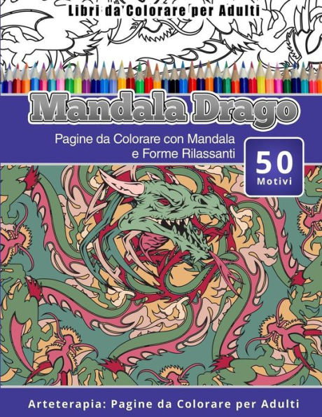 Libri Da Colorare Per Adulti Mandala Drago: Pagine Da Colorare Con Mandala E Forme Rilassanti Arteterapia: Pagine Da Colorare Per Adulti (Italian Edition)