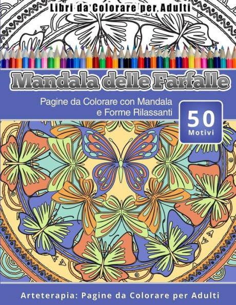 Libri Da Colorare Per Adulti Mandala Delle Farfalle: Pagine Da Colorare Con Mandala E Forme Rilassanti Arteterapia: Pagine Da Colorare Per Adulti (Italian Edition)