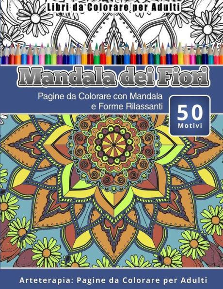 Libri Da Colorare Per Adulti Mandala Dei Fiori: Pagine Da Colorare Con Mandala E Forme Rilassanti Arteterapia: Pagine Da Colorare Per Adulti (Italian Edition)