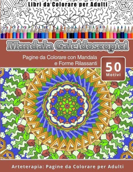 Libri Da Colorare Per Adulti Mandala Caleidoscopici: Pagine Da Colorare Con Mandala E Forme Rilassanti Arteterapia: Pagine Da Colorare Per Adulti (Italian Edition)