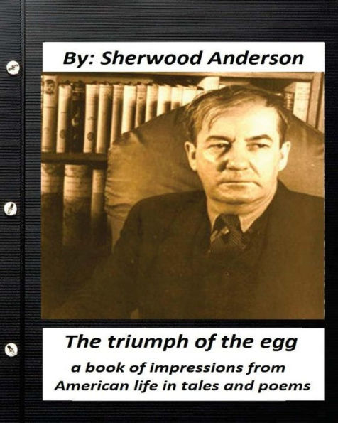 The Triumph Of The Egg : By Sherwood Anderson ( Poems ): A Book Of Impressions From American Life In Tales And Poems