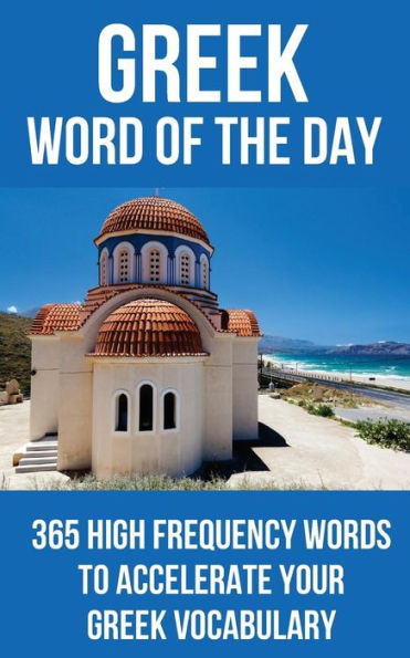 Greek Word Of The Day: 365 High Frequency Words To Accelerate Your Greek Vocabulary