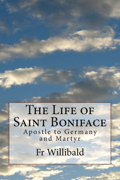 The Life Of Saint Boniface: Apostle To Germany And Martyr