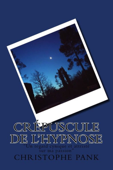 Crepuscule De L'Hypnose: "Un Regard Cynique Et Attriste Sur Ma Passion" (French Edition)