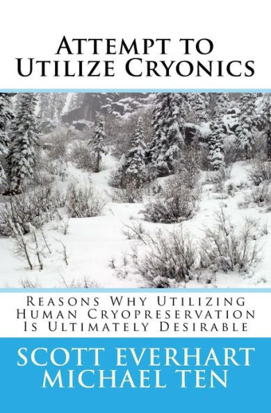 Attempt To Utilize Cryonics (Second Edition): Why Utilizing Human Cryopreservation Is Ultimately Desirable