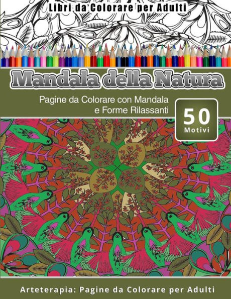 Libri Da Colorare Per Adulti Mandala Della Natura: Pagine Da Colorare Con Mandala E Forme Rilassanti Arteterapia: Pagine Da Colorare Per Adulti (Italian Edition)