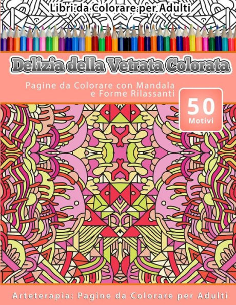 Libri Da Colorare Per Adulti Delizia Della Vetrata Colorata: Pagine Da Colorare Con Mandala E Forme Rilassanti Arteterapia: Pagine Da Colorare Per Adulti (Italian Edition)