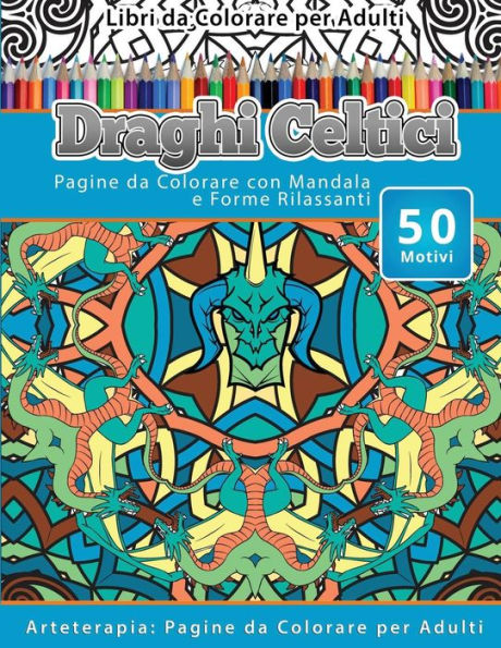 Libri Da Colorare Per Adulti Draghi Celtici: Pagine Da Colorare Con Mandala E Forme Rilassanti Arteterapia: Pagine Da Colorare Per Adulti (Italian Edition)